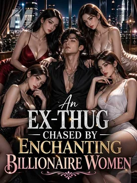 An Ex-Thug Chased by Enchanting Billionaire Women